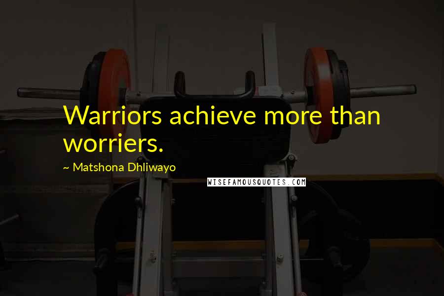 Matshona Dhliwayo Quotes: Warriors achieve more than worriers.