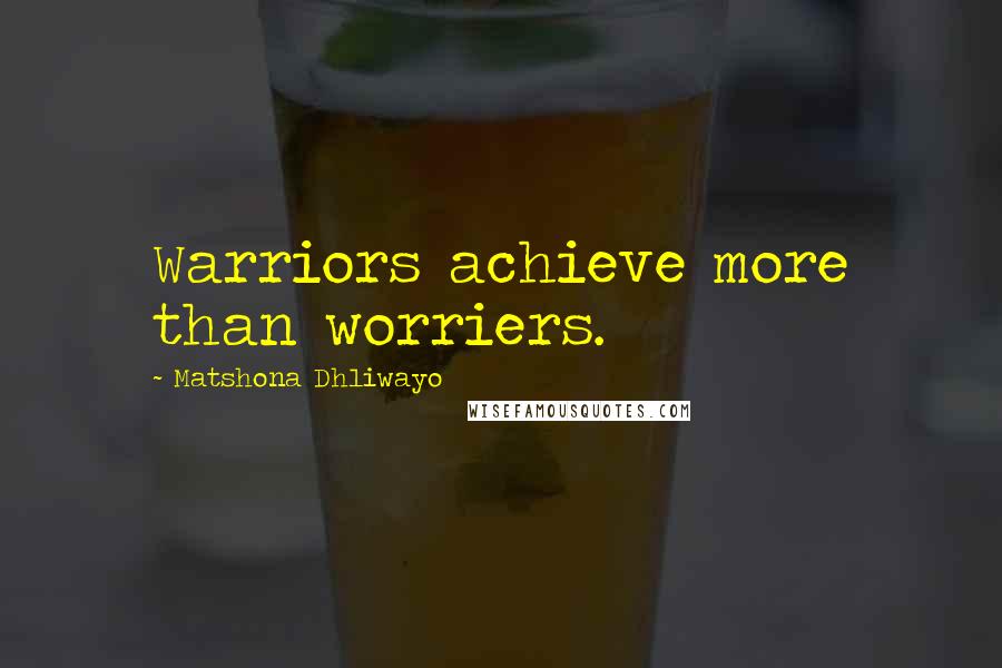 Matshona Dhliwayo Quotes: Warriors achieve more than worriers.