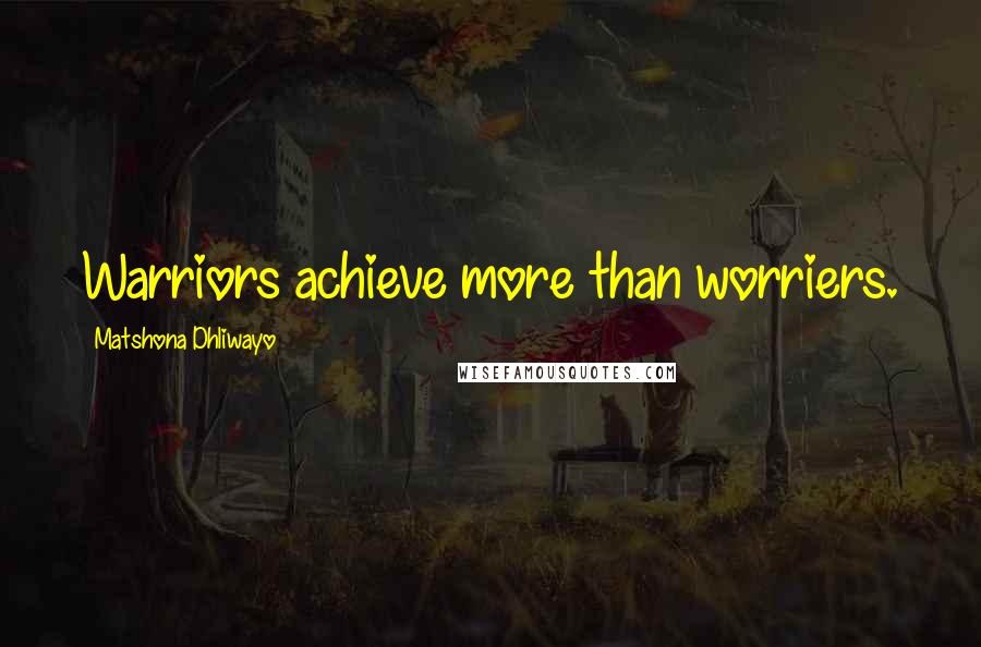 Matshona Dhliwayo Quotes: Warriors achieve more than worriers.