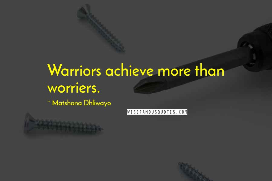 Matshona Dhliwayo Quotes: Warriors achieve more than worriers.