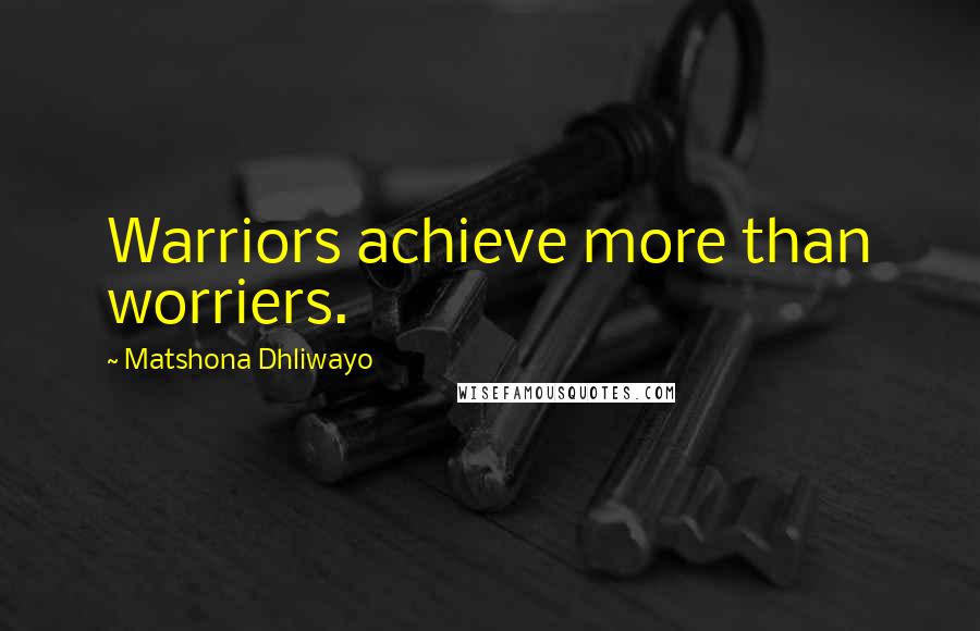 Matshona Dhliwayo Quotes: Warriors achieve more than worriers.