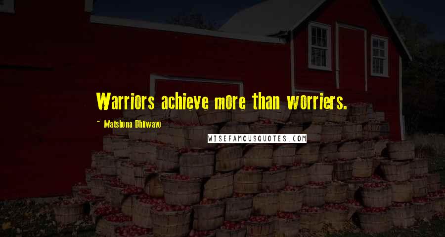 Matshona Dhliwayo Quotes: Warriors achieve more than worriers.