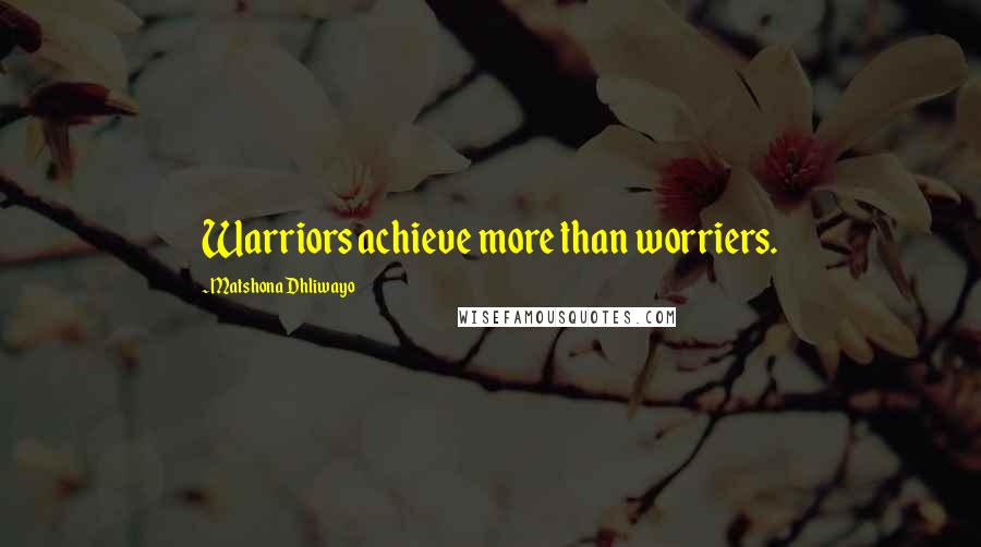 Matshona Dhliwayo Quotes: Warriors achieve more than worriers.