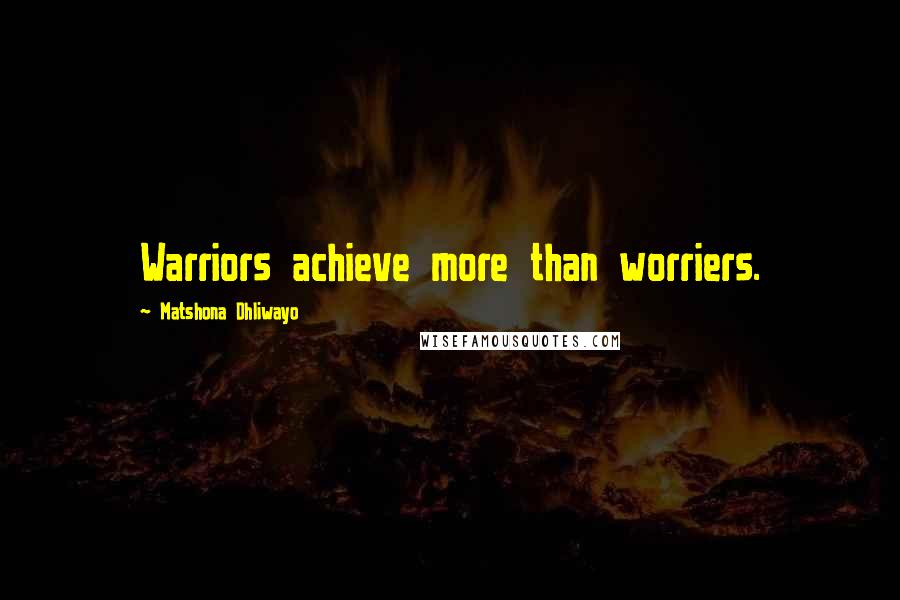 Matshona Dhliwayo Quotes: Warriors achieve more than worriers.