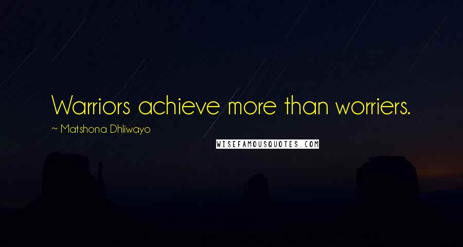 Matshona Dhliwayo Quotes: Warriors achieve more than worriers.