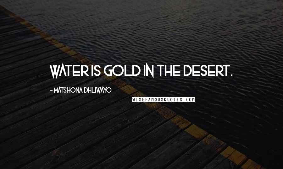 Matshona Dhliwayo Quotes: Water is gold in the desert.