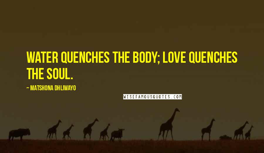Matshona Dhliwayo Quotes: Water quenches the body; love quenches the soul.