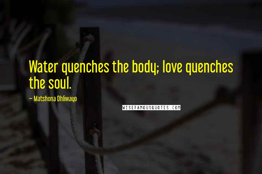 Matshona Dhliwayo Quotes: Water quenches the body; love quenches the soul.