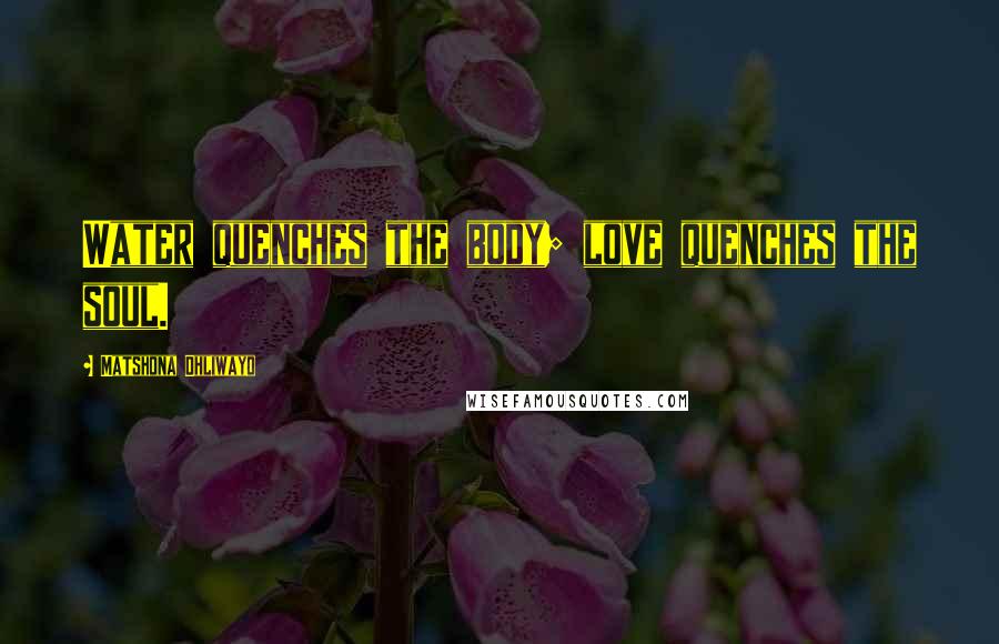 Matshona Dhliwayo Quotes: Water quenches the body; love quenches the soul.