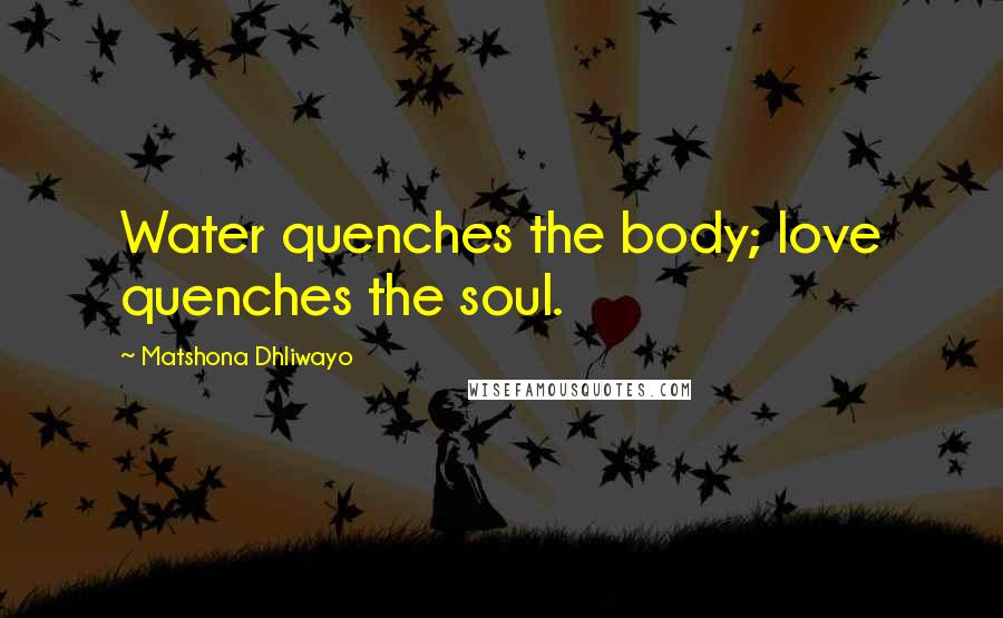Matshona Dhliwayo Quotes: Water quenches the body; love quenches the soul.