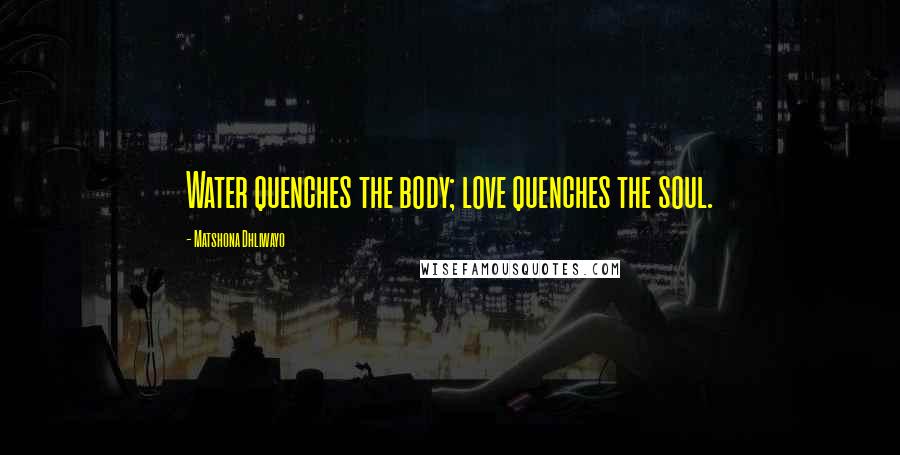 Matshona Dhliwayo Quotes: Water quenches the body; love quenches the soul.