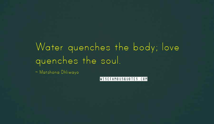 Matshona Dhliwayo Quotes: Water quenches the body; love quenches the soul.