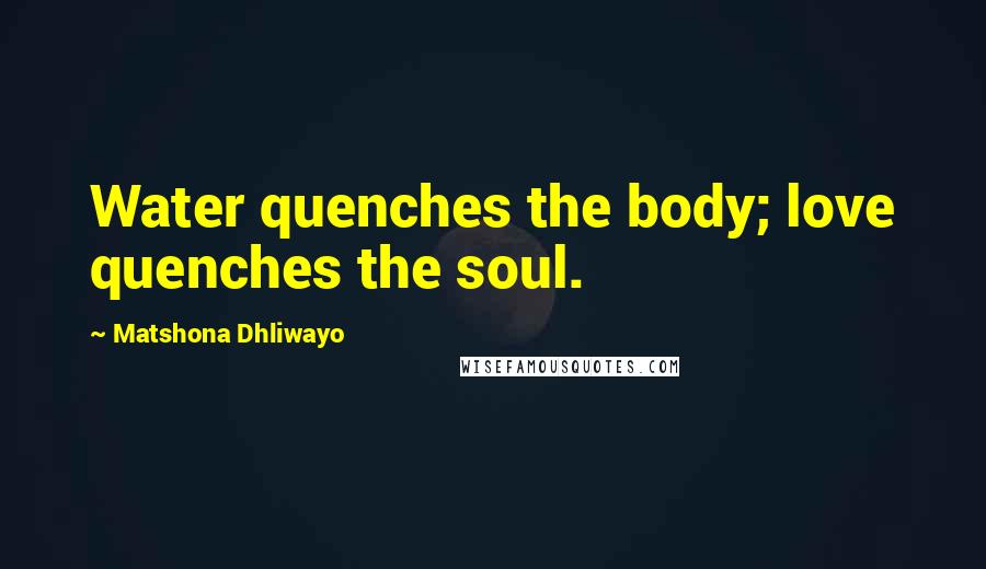 Matshona Dhliwayo Quotes: Water quenches the body; love quenches the soul.