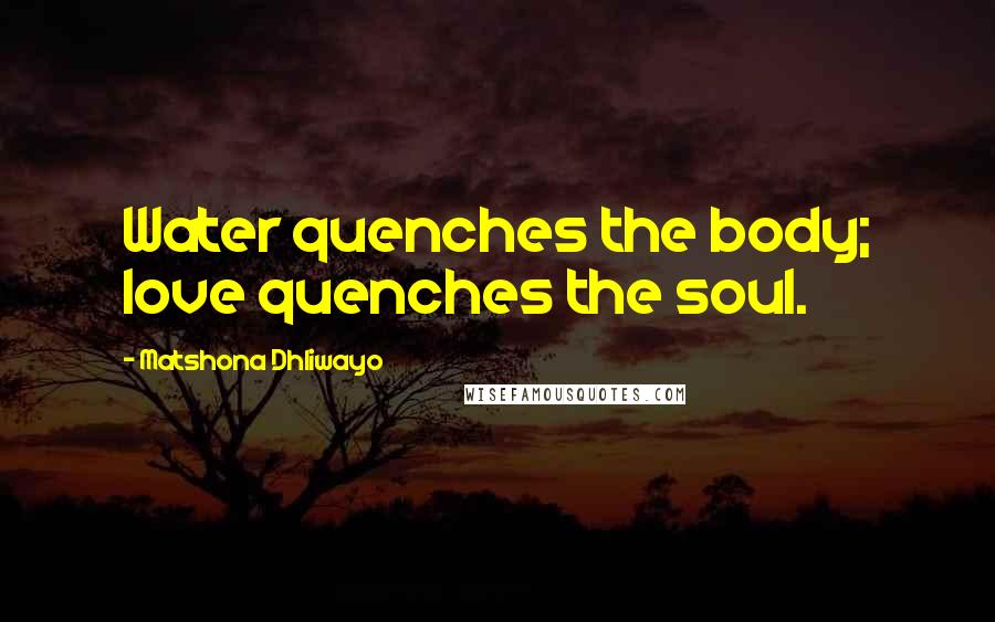 Matshona Dhliwayo Quotes: Water quenches the body; love quenches the soul.