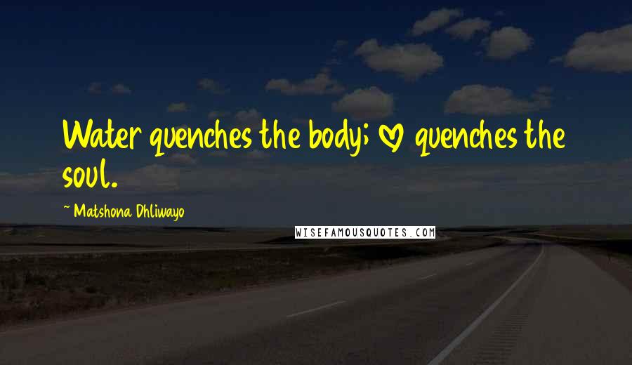 Matshona Dhliwayo Quotes: Water quenches the body; love quenches the soul.