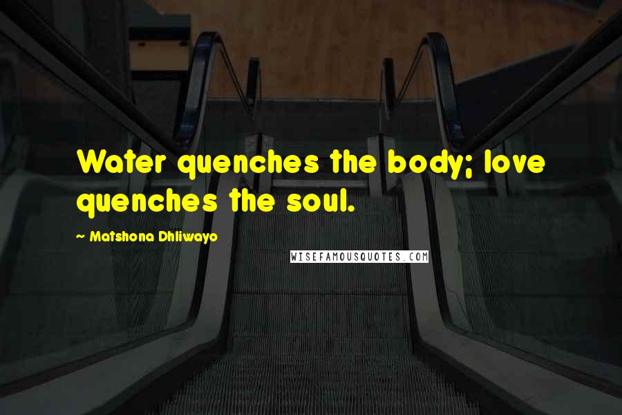 Matshona Dhliwayo Quotes: Water quenches the body; love quenches the soul.