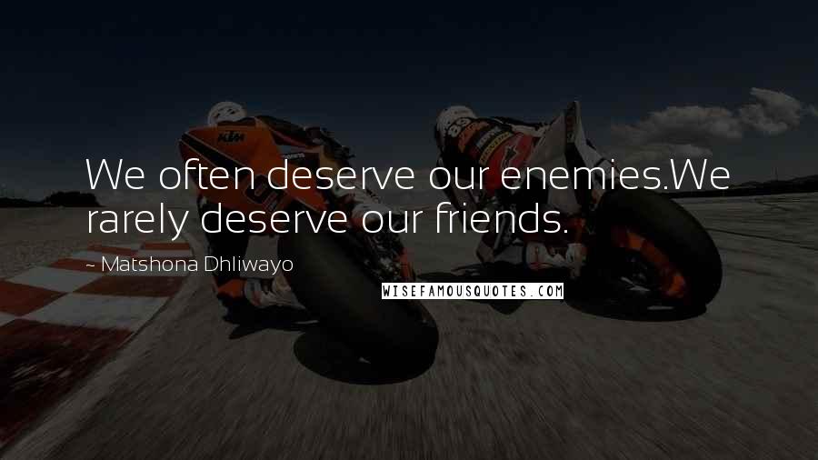 Matshona Dhliwayo Quotes: We often deserve our enemies.We rarely deserve our friends.