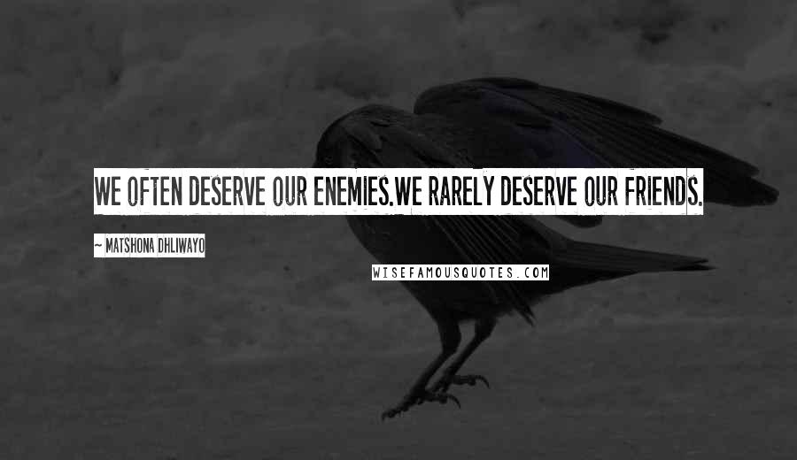 Matshona Dhliwayo Quotes: We often deserve our enemies.We rarely deserve our friends.
