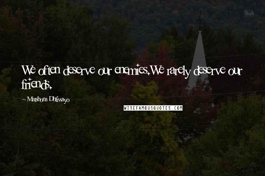 Matshona Dhliwayo Quotes: We often deserve our enemies.We rarely deserve our friends.