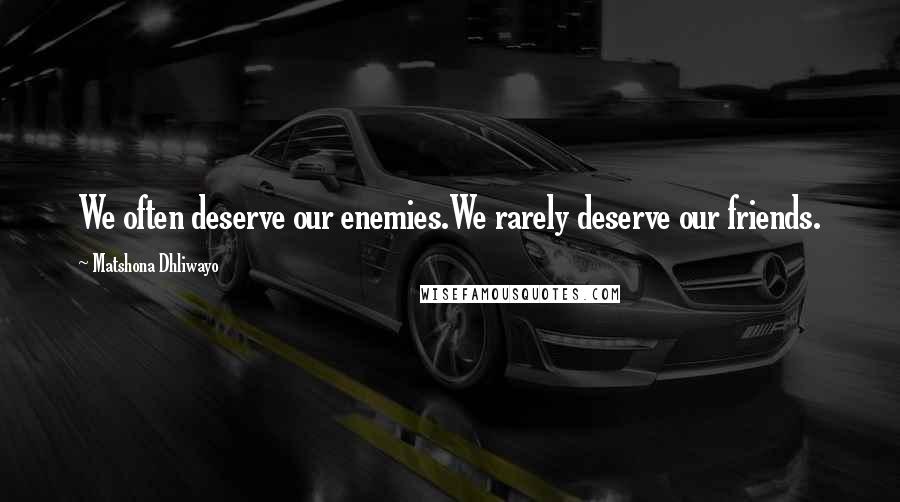 Matshona Dhliwayo Quotes: We often deserve our enemies.We rarely deserve our friends.