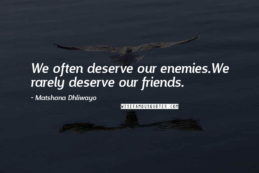 Matshona Dhliwayo Quotes: We often deserve our enemies.We rarely deserve our friends.