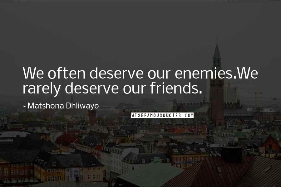 Matshona Dhliwayo Quotes: We often deserve our enemies.We rarely deserve our friends.