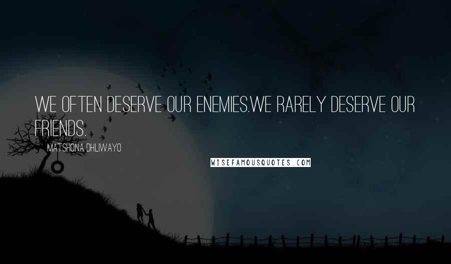 Matshona Dhliwayo Quotes: We often deserve our enemies.We rarely deserve our friends.