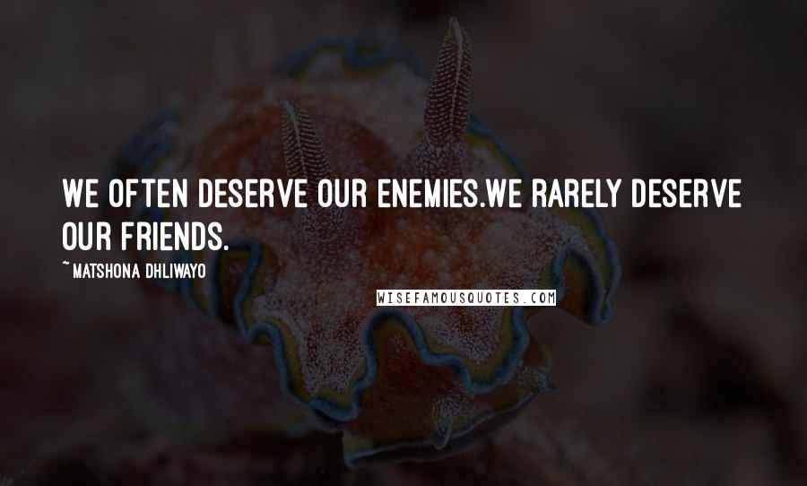 Matshona Dhliwayo Quotes: We often deserve our enemies.We rarely deserve our friends.