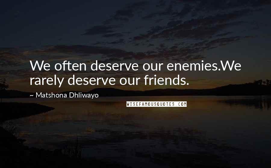 Matshona Dhliwayo Quotes: We often deserve our enemies.We rarely deserve our friends.