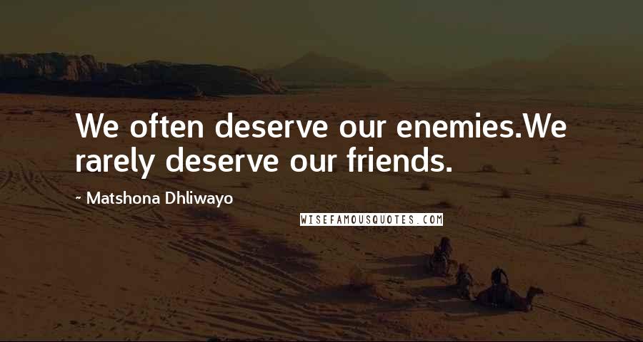 Matshona Dhliwayo Quotes: We often deserve our enemies.We rarely deserve our friends.