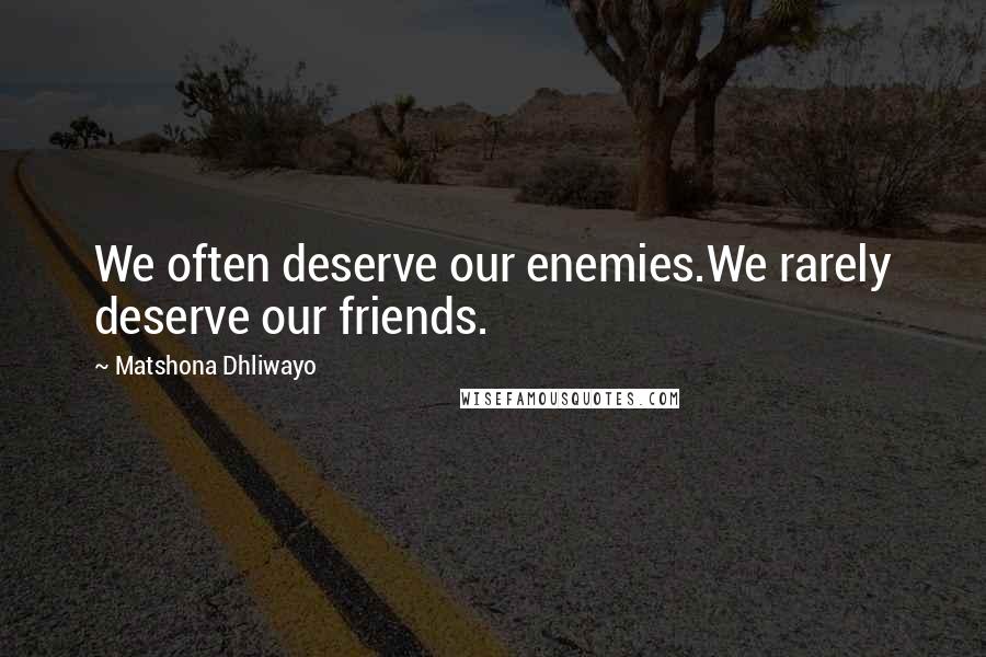 Matshona Dhliwayo Quotes: We often deserve our enemies.We rarely deserve our friends.