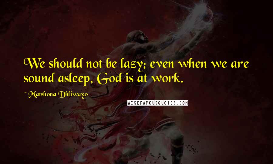 Matshona Dhliwayo Quotes: We should not be lazy; even when we are sound asleep, God is at work.