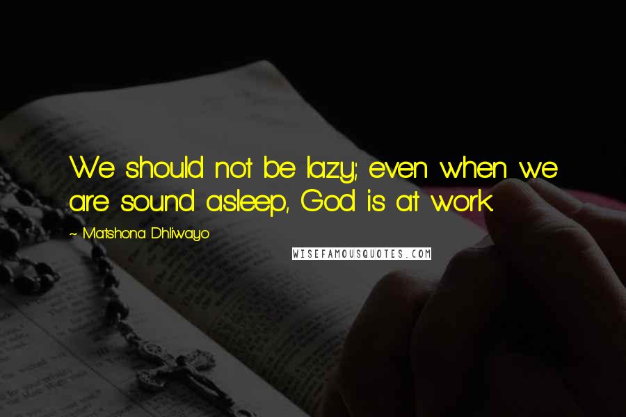Matshona Dhliwayo Quotes: We should not be lazy; even when we are sound asleep, God is at work.