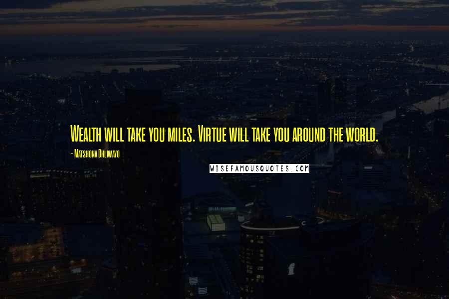 Matshona Dhliwayo Quotes: Wealth will take you miles. Virtue will take you around the world.