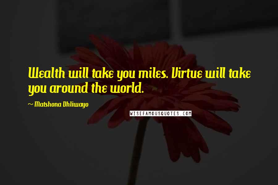 Matshona Dhliwayo Quotes: Wealth will take you miles. Virtue will take you around the world.