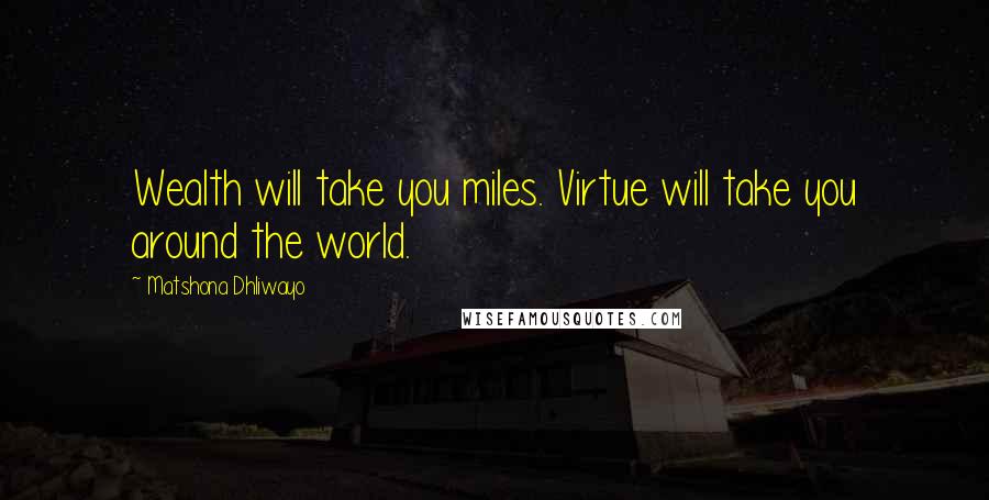 Matshona Dhliwayo Quotes: Wealth will take you miles. Virtue will take you around the world.