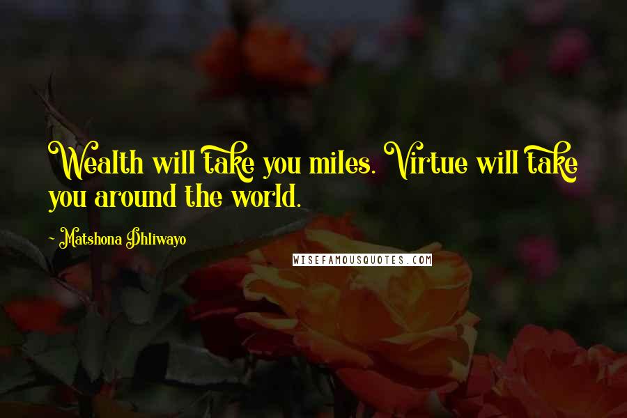 Matshona Dhliwayo Quotes: Wealth will take you miles. Virtue will take you around the world.