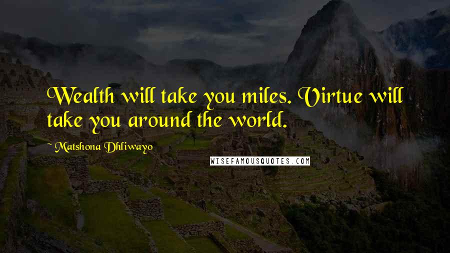 Matshona Dhliwayo Quotes: Wealth will take you miles. Virtue will take you around the world.
