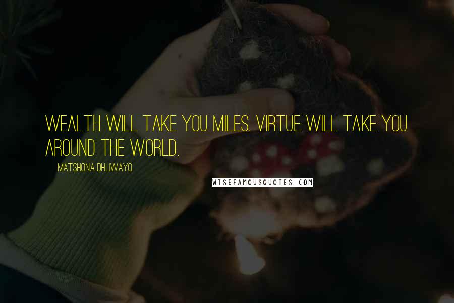 Matshona Dhliwayo Quotes: Wealth will take you miles. Virtue will take you around the world.