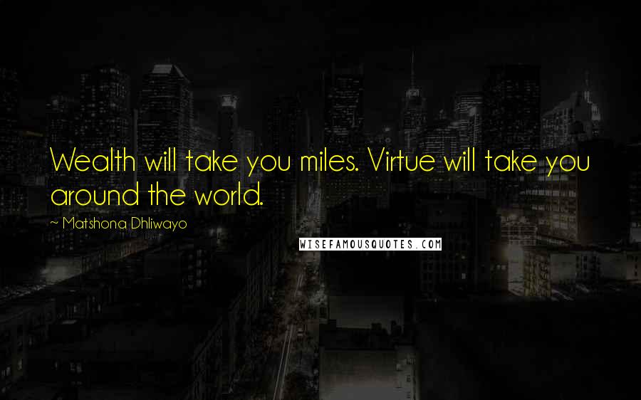 Matshona Dhliwayo Quotes: Wealth will take you miles. Virtue will take you around the world.