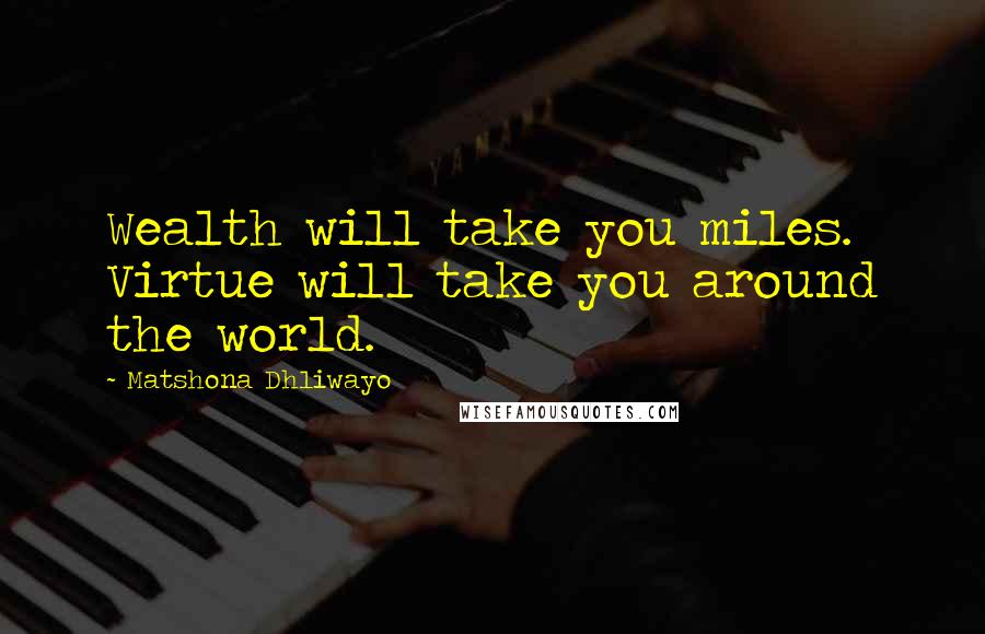 Matshona Dhliwayo Quotes: Wealth will take you miles. Virtue will take you around the world.