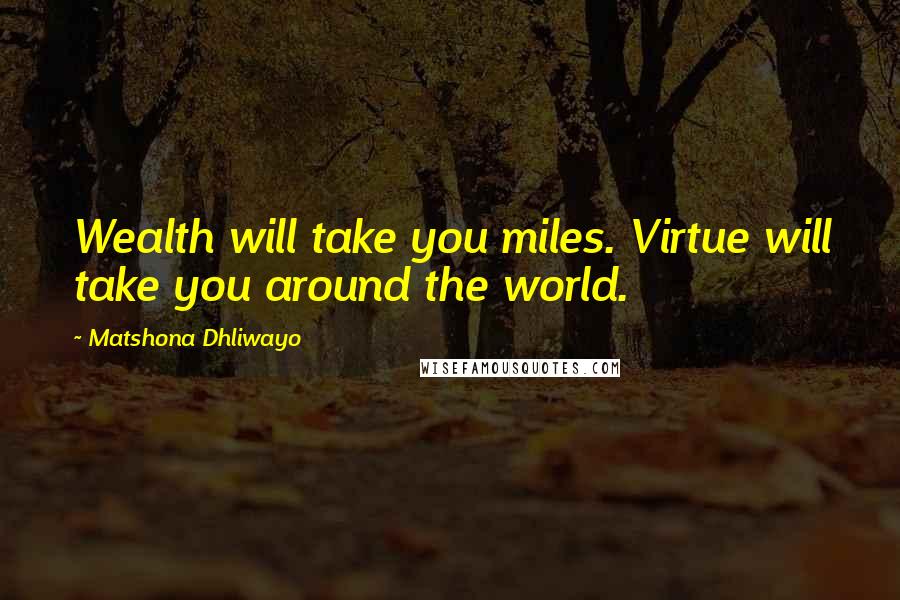 Matshona Dhliwayo Quotes: Wealth will take you miles. Virtue will take you around the world.