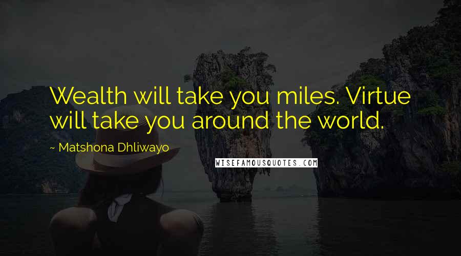 Matshona Dhliwayo Quotes: Wealth will take you miles. Virtue will take you around the world.