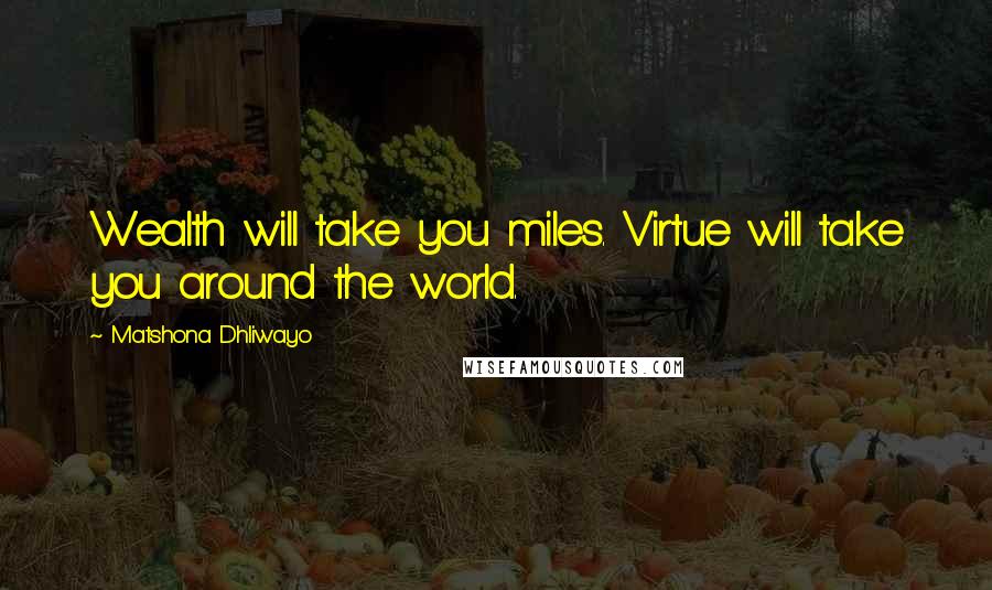 Matshona Dhliwayo Quotes: Wealth will take you miles. Virtue will take you around the world.