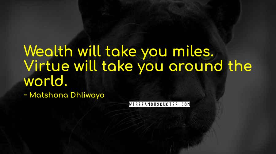 Matshona Dhliwayo Quotes: Wealth will take you miles. Virtue will take you around the world.