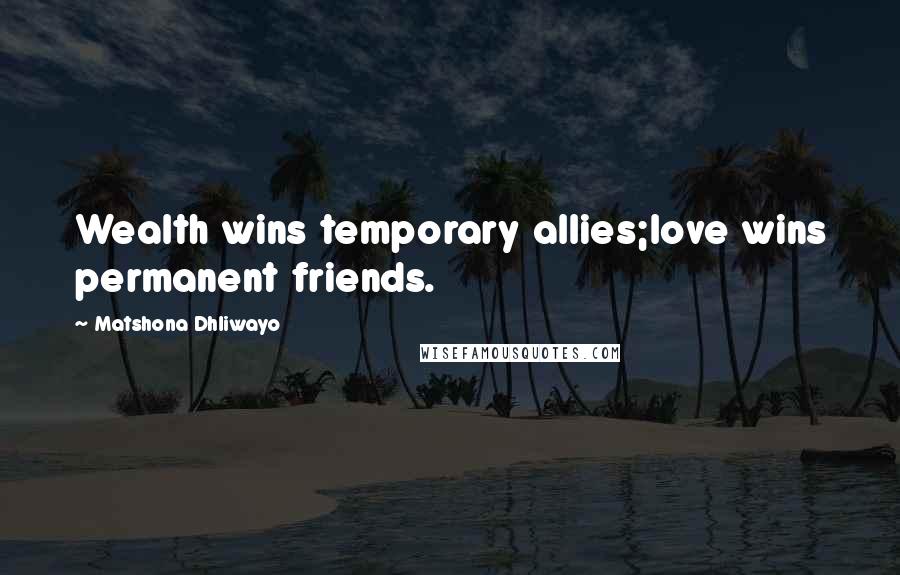 Matshona Dhliwayo Quotes: Wealth wins temporary allies;love wins permanent friends.