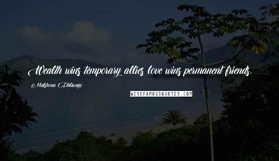 Matshona Dhliwayo Quotes: Wealth wins temporary allies;love wins permanent friends.