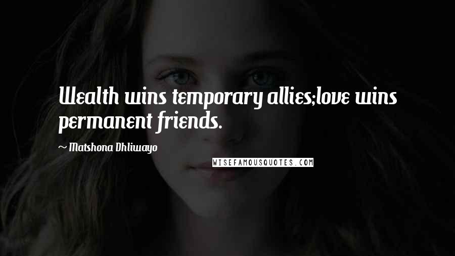 Matshona Dhliwayo Quotes: Wealth wins temporary allies;love wins permanent friends.