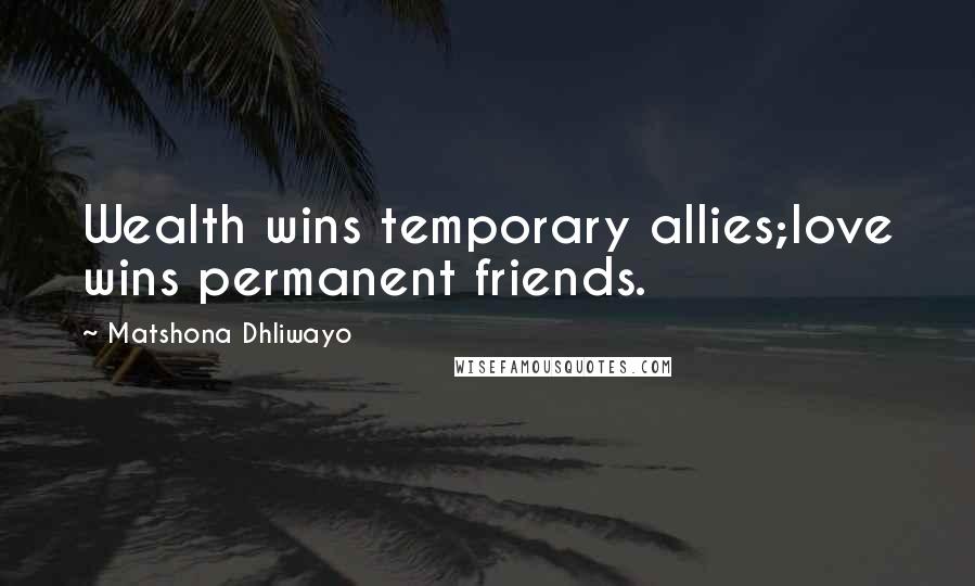 Matshona Dhliwayo Quotes: Wealth wins temporary allies;love wins permanent friends.