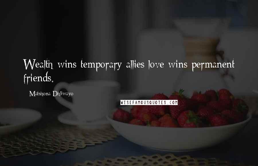 Matshona Dhliwayo Quotes: Wealth wins temporary allies;love wins permanent friends.